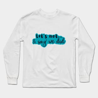 Let's Not and Say We Did (blue) Long Sleeve T-Shirt